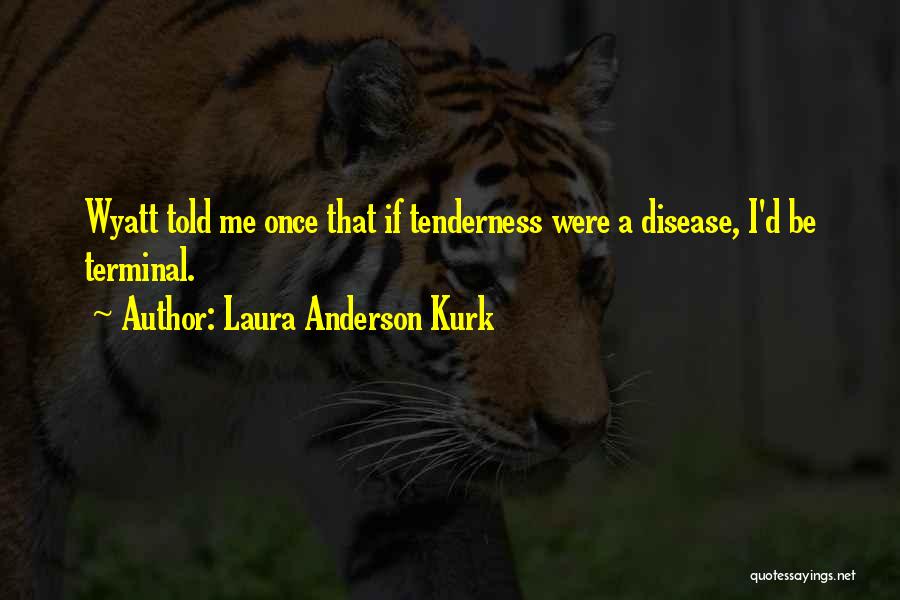 Laura Anderson Kurk Quotes: Wyatt Told Me Once That If Tenderness Were A Disease, I'd Be Terminal.