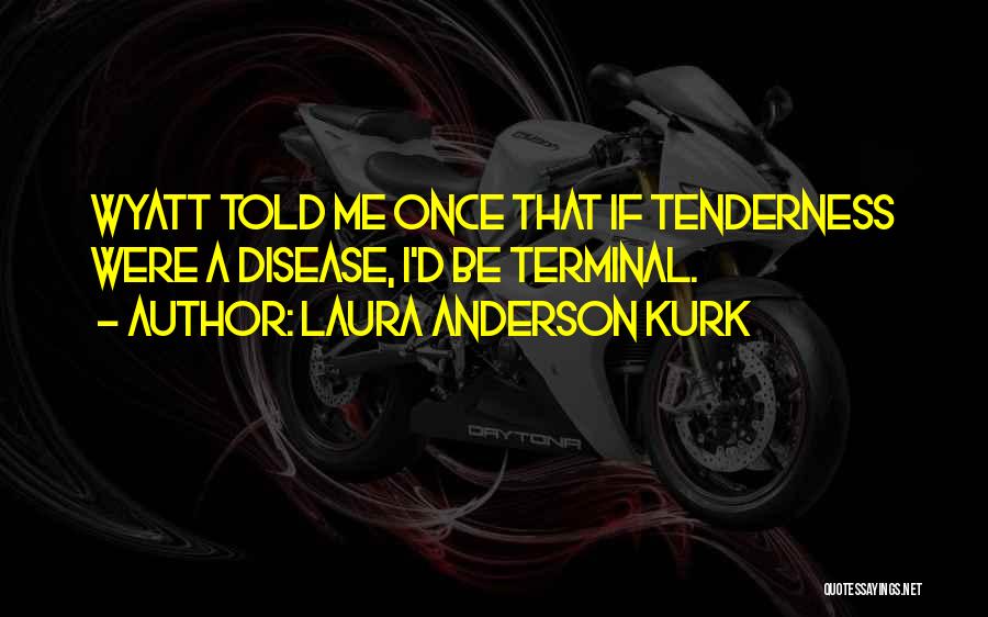 Laura Anderson Kurk Quotes: Wyatt Told Me Once That If Tenderness Were A Disease, I'd Be Terminal.