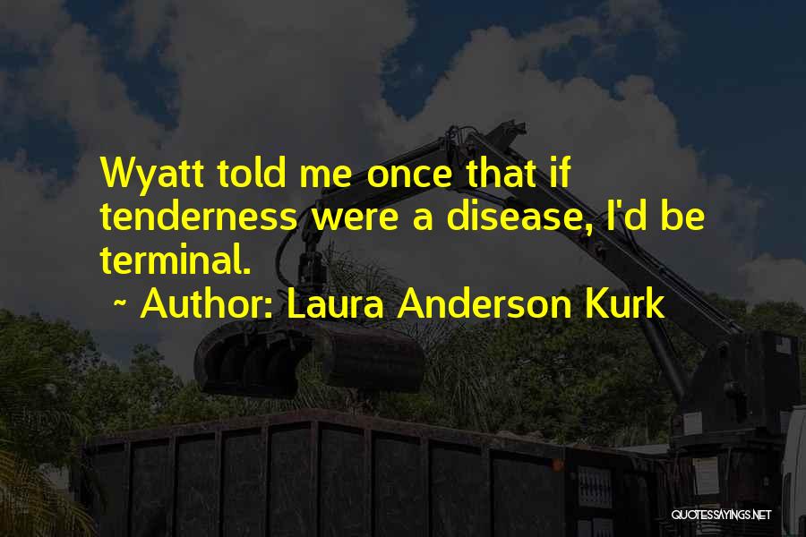 Laura Anderson Kurk Quotes: Wyatt Told Me Once That If Tenderness Were A Disease, I'd Be Terminal.