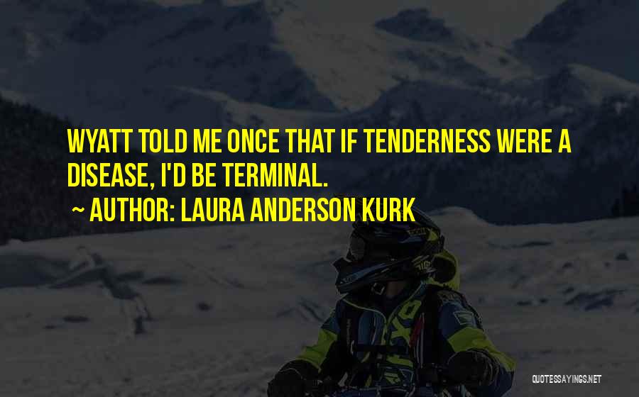 Laura Anderson Kurk Quotes: Wyatt Told Me Once That If Tenderness Were A Disease, I'd Be Terminal.