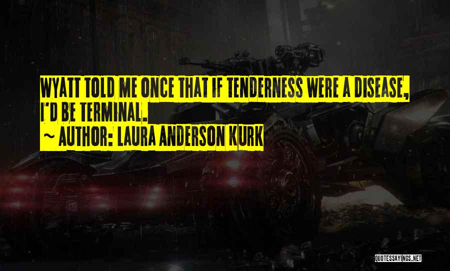 Laura Anderson Kurk Quotes: Wyatt Told Me Once That If Tenderness Were A Disease, I'd Be Terminal.