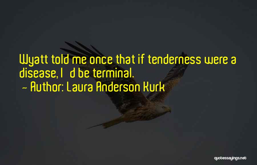 Laura Anderson Kurk Quotes: Wyatt Told Me Once That If Tenderness Were A Disease, I'd Be Terminal.