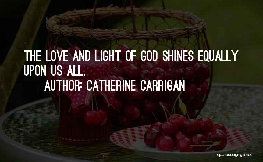 Catherine Carrigan Quotes: The Love And Light Of God Shines Equally Upon Us All.