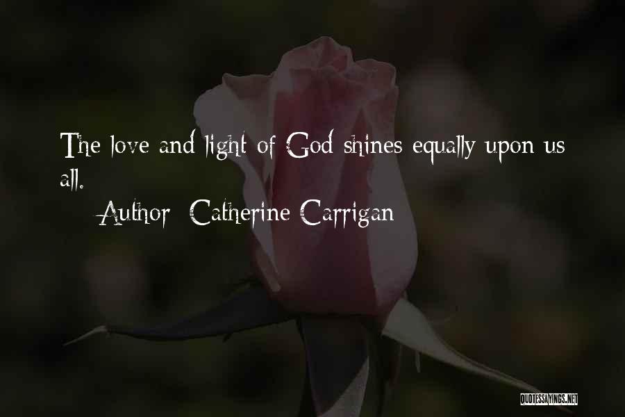 Catherine Carrigan Quotes: The Love And Light Of God Shines Equally Upon Us All.