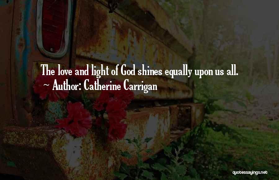 Catherine Carrigan Quotes: The Love And Light Of God Shines Equally Upon Us All.