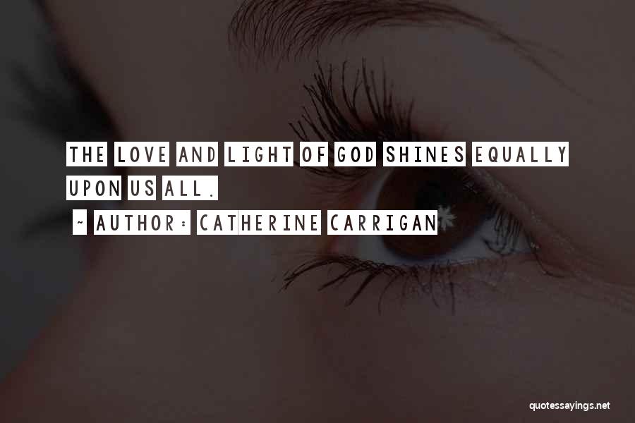 Catherine Carrigan Quotes: The Love And Light Of God Shines Equally Upon Us All.