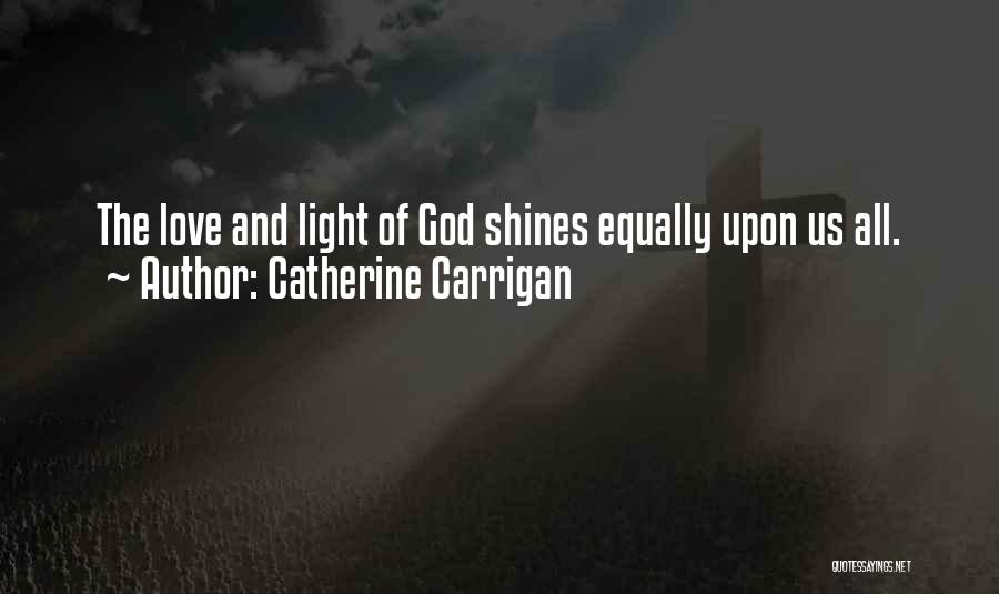 Catherine Carrigan Quotes: The Love And Light Of God Shines Equally Upon Us All.