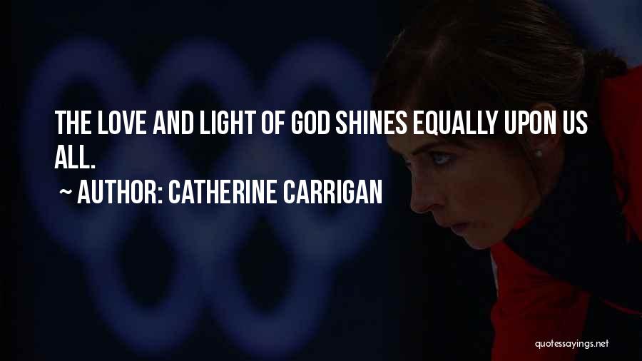 Catherine Carrigan Quotes: The Love And Light Of God Shines Equally Upon Us All.