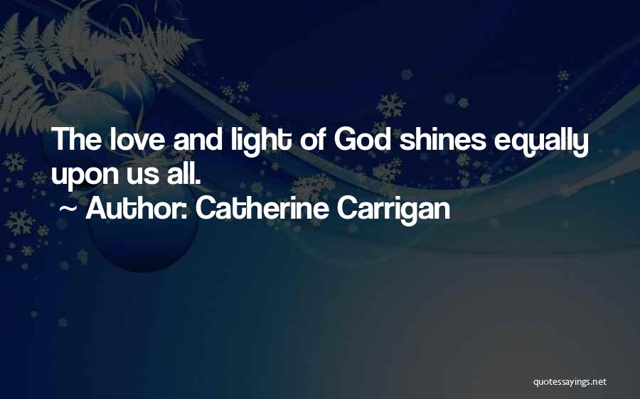 Catherine Carrigan Quotes: The Love And Light Of God Shines Equally Upon Us All.