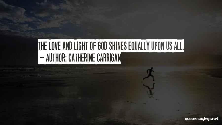 Catherine Carrigan Quotes: The Love And Light Of God Shines Equally Upon Us All.