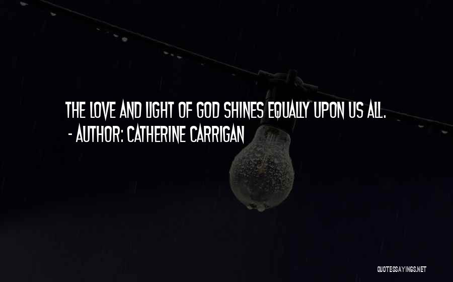 Catherine Carrigan Quotes: The Love And Light Of God Shines Equally Upon Us All.