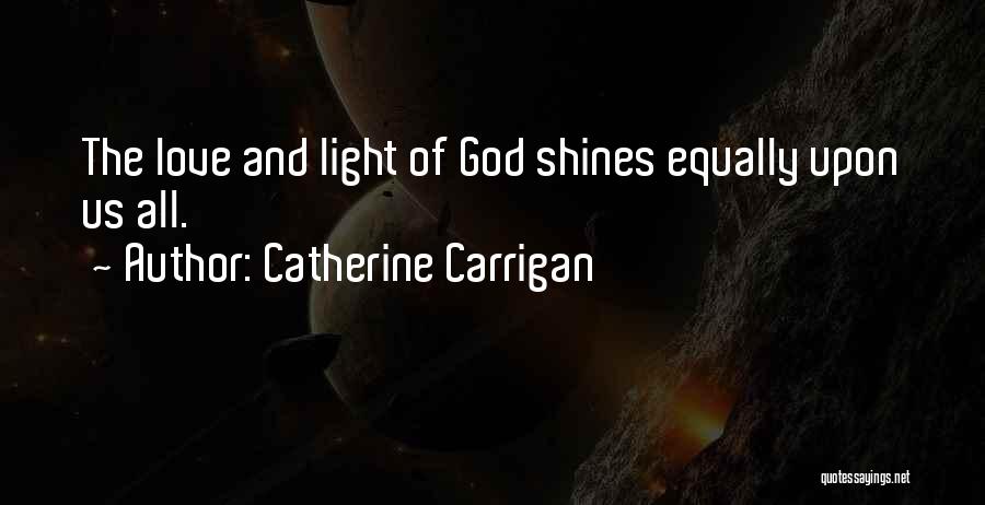 Catherine Carrigan Quotes: The Love And Light Of God Shines Equally Upon Us All.