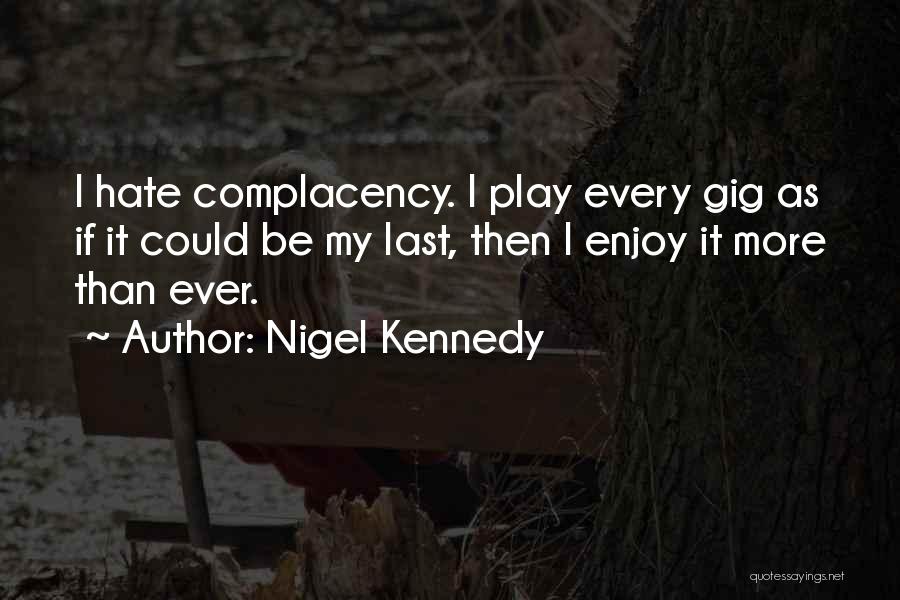 Nigel Kennedy Quotes: I Hate Complacency. I Play Every Gig As If It Could Be My Last, Then I Enjoy It More Than