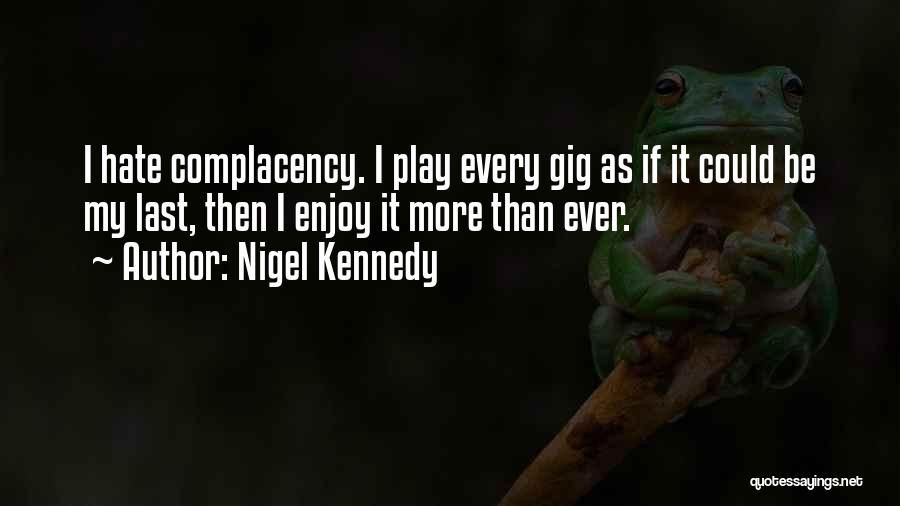 Nigel Kennedy Quotes: I Hate Complacency. I Play Every Gig As If It Could Be My Last, Then I Enjoy It More Than