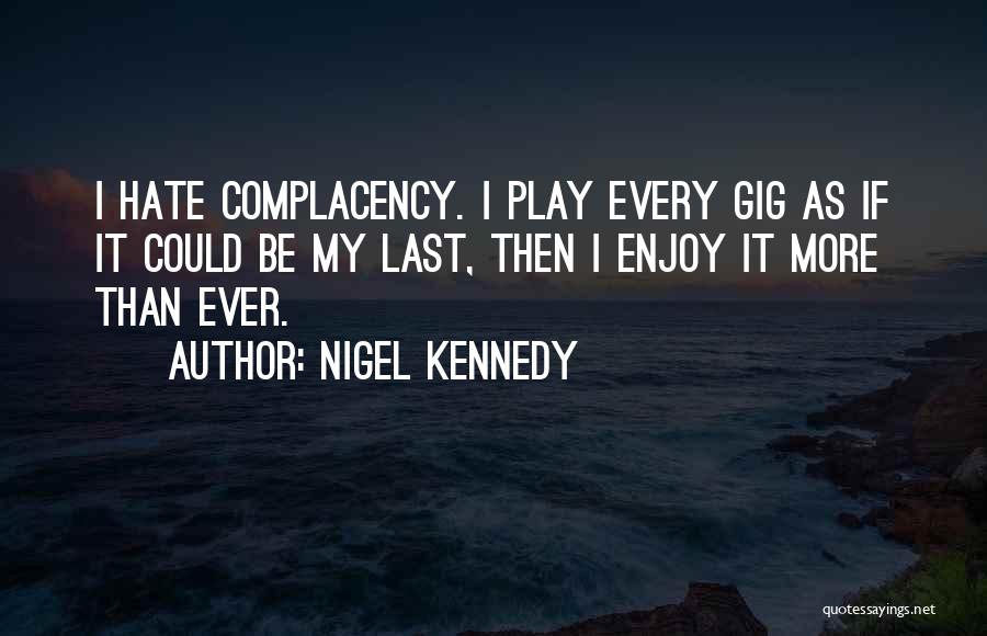 Nigel Kennedy Quotes: I Hate Complacency. I Play Every Gig As If It Could Be My Last, Then I Enjoy It More Than