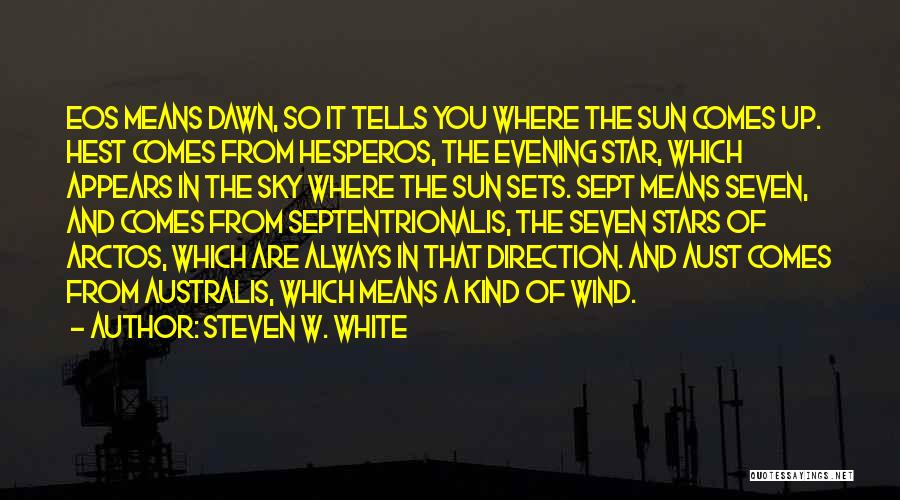 Steven W. White Quotes: Eos Means Dawn, So It Tells You Where The Sun Comes Up. Hest Comes From Hesperos, The Evening Star, Which