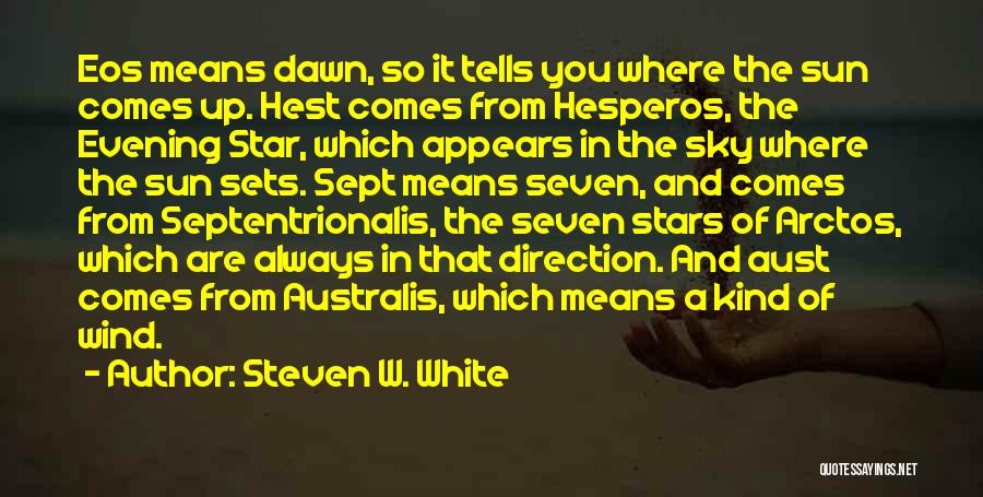 Steven W. White Quotes: Eos Means Dawn, So It Tells You Where The Sun Comes Up. Hest Comes From Hesperos, The Evening Star, Which