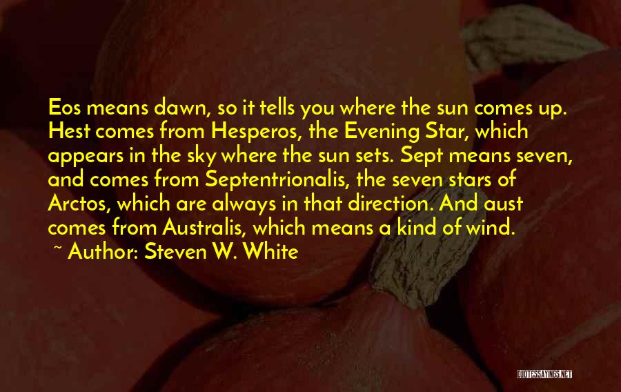 Steven W. White Quotes: Eos Means Dawn, So It Tells You Where The Sun Comes Up. Hest Comes From Hesperos, The Evening Star, Which