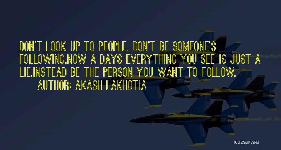 Akash Lakhotia Quotes: Don't Look Up To People, Don't Be Someone's Following.now A Days Everything You See Is Just A Lie,instead Be The