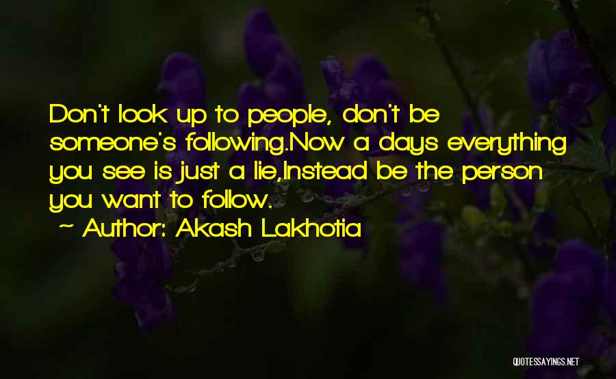 Akash Lakhotia Quotes: Don't Look Up To People, Don't Be Someone's Following.now A Days Everything You See Is Just A Lie,instead Be The