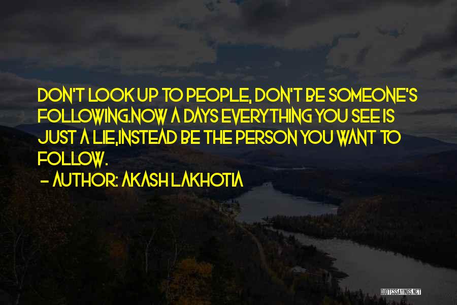 Akash Lakhotia Quotes: Don't Look Up To People, Don't Be Someone's Following.now A Days Everything You See Is Just A Lie,instead Be The