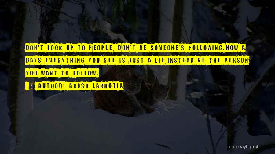 Akash Lakhotia Quotes: Don't Look Up To People, Don't Be Someone's Following.now A Days Everything You See Is Just A Lie,instead Be The