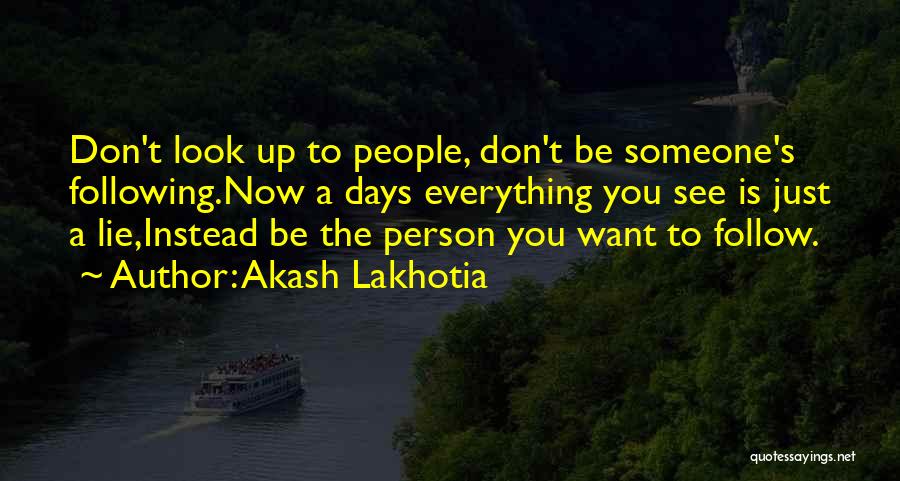 Akash Lakhotia Quotes: Don't Look Up To People, Don't Be Someone's Following.now A Days Everything You See Is Just A Lie,instead Be The