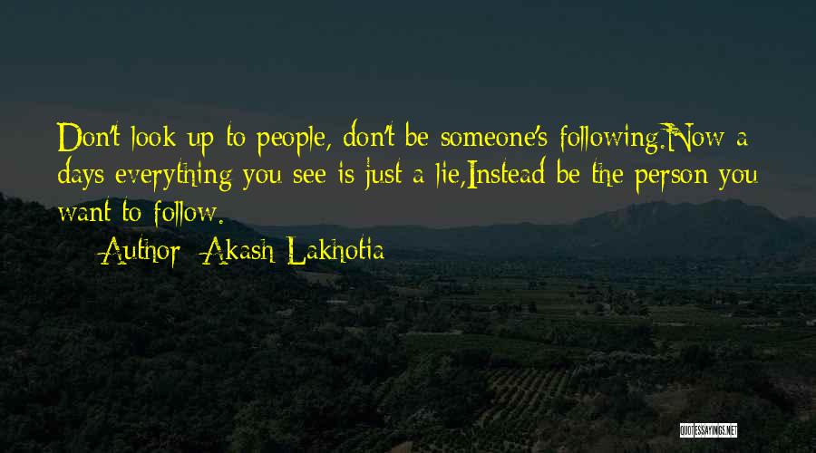 Akash Lakhotia Quotes: Don't Look Up To People, Don't Be Someone's Following.now A Days Everything You See Is Just A Lie,instead Be The