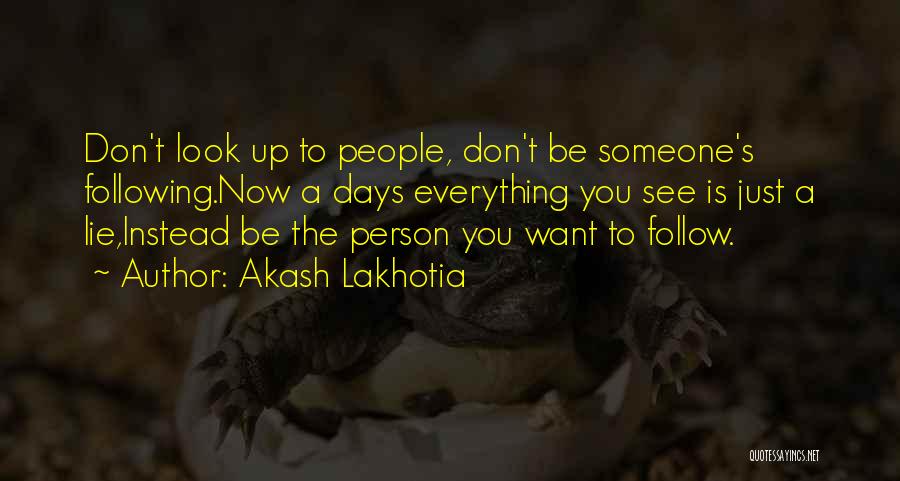 Akash Lakhotia Quotes: Don't Look Up To People, Don't Be Someone's Following.now A Days Everything You See Is Just A Lie,instead Be The