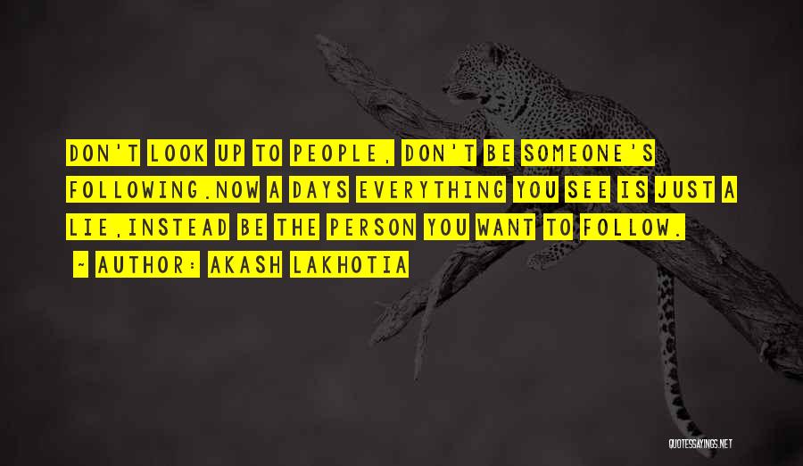 Akash Lakhotia Quotes: Don't Look Up To People, Don't Be Someone's Following.now A Days Everything You See Is Just A Lie,instead Be The