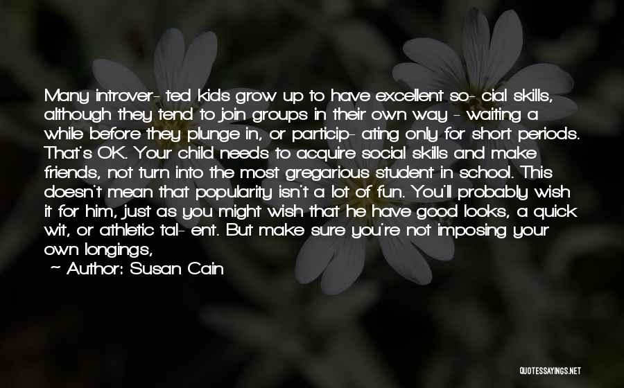 Susan Cain Quotes: Many Introver- Ted Kids Grow Up To Have Excellent So- Cial Skills, Although They Tend To Join Groups In Their