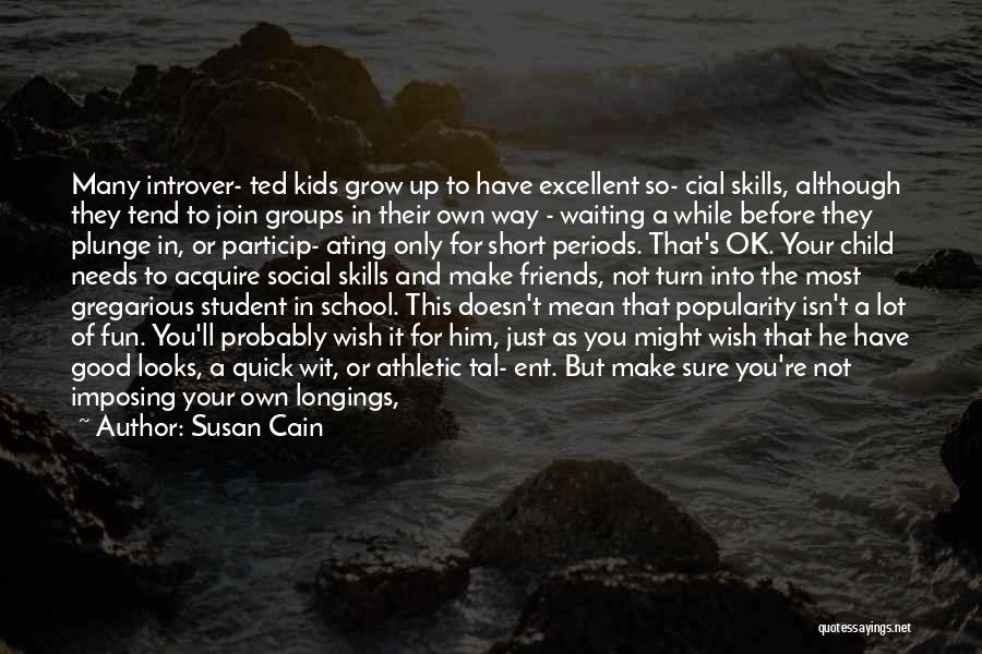 Susan Cain Quotes: Many Introver- Ted Kids Grow Up To Have Excellent So- Cial Skills, Although They Tend To Join Groups In Their