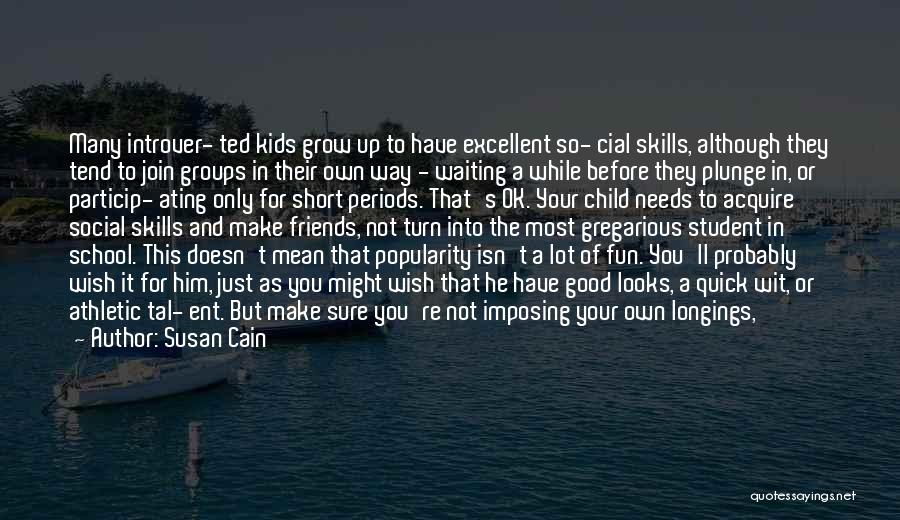 Susan Cain Quotes: Many Introver- Ted Kids Grow Up To Have Excellent So- Cial Skills, Although They Tend To Join Groups In Their