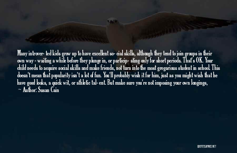 Susan Cain Quotes: Many Introver- Ted Kids Grow Up To Have Excellent So- Cial Skills, Although They Tend To Join Groups In Their
