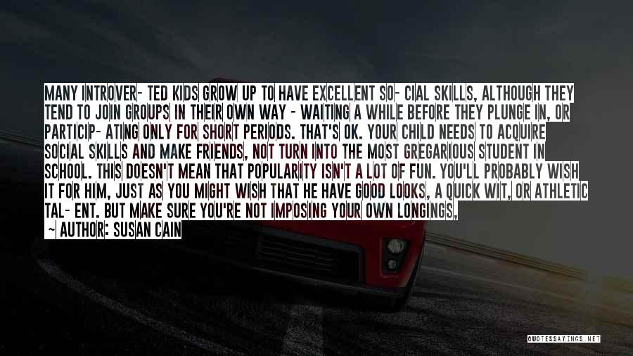 Susan Cain Quotes: Many Introver- Ted Kids Grow Up To Have Excellent So- Cial Skills, Although They Tend To Join Groups In Their