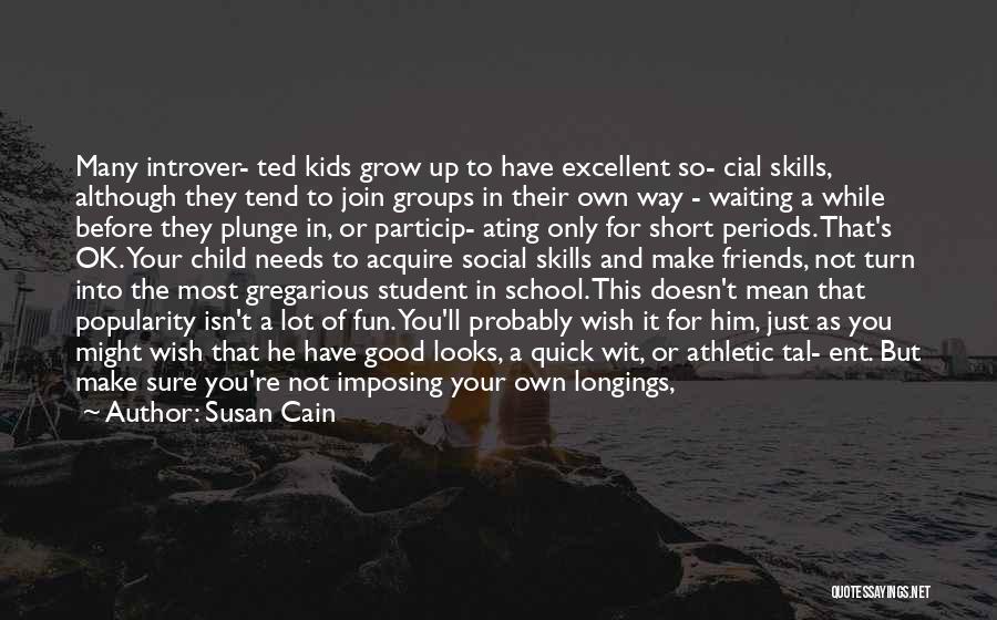 Susan Cain Quotes: Many Introver- Ted Kids Grow Up To Have Excellent So- Cial Skills, Although They Tend To Join Groups In Their