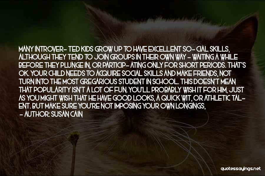 Susan Cain Quotes: Many Introver- Ted Kids Grow Up To Have Excellent So- Cial Skills, Although They Tend To Join Groups In Their