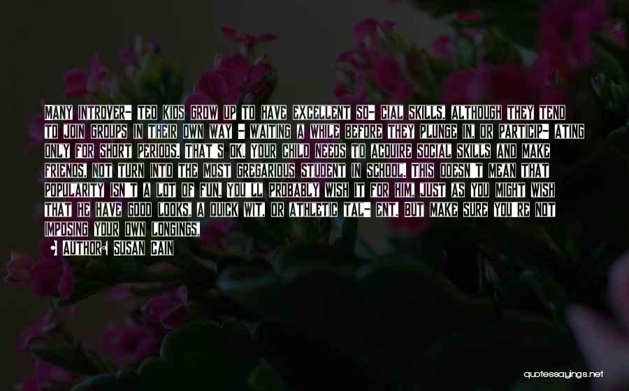 Susan Cain Quotes: Many Introver- Ted Kids Grow Up To Have Excellent So- Cial Skills, Although They Tend To Join Groups In Their