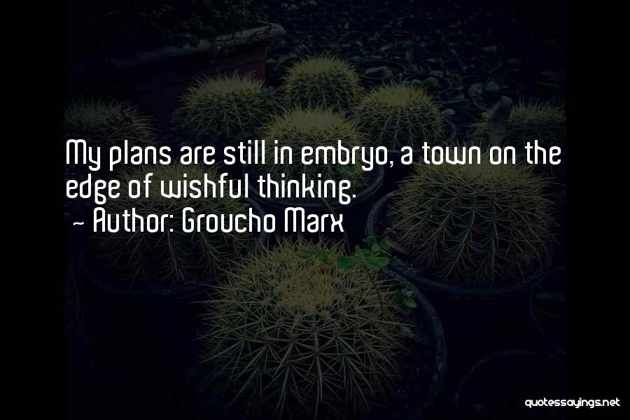 Groucho Marx Quotes: My Plans Are Still In Embryo, A Town On The Edge Of Wishful Thinking.