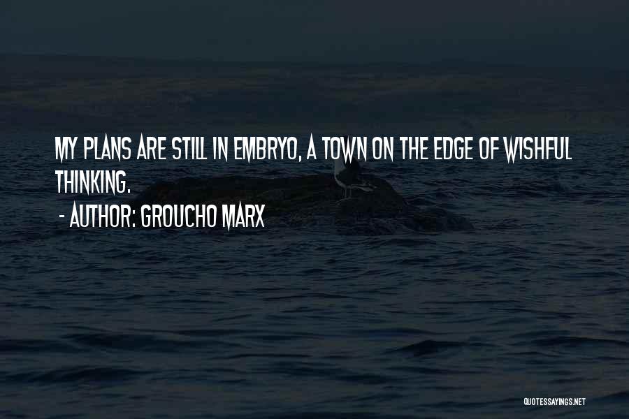 Groucho Marx Quotes: My Plans Are Still In Embryo, A Town On The Edge Of Wishful Thinking.