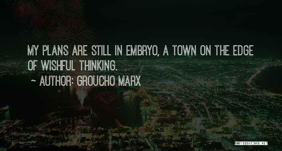 Groucho Marx Quotes: My Plans Are Still In Embryo, A Town On The Edge Of Wishful Thinking.