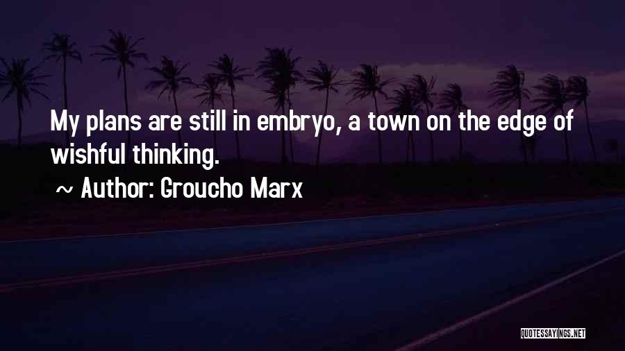 Groucho Marx Quotes: My Plans Are Still In Embryo, A Town On The Edge Of Wishful Thinking.