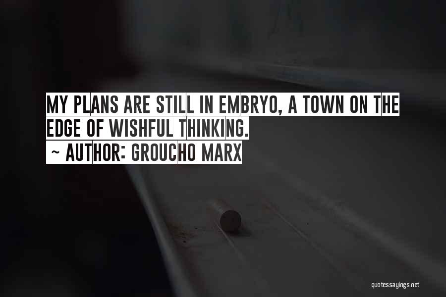 Groucho Marx Quotes: My Plans Are Still In Embryo, A Town On The Edge Of Wishful Thinking.