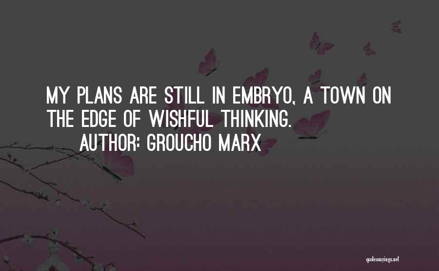 Groucho Marx Quotes: My Plans Are Still In Embryo, A Town On The Edge Of Wishful Thinking.