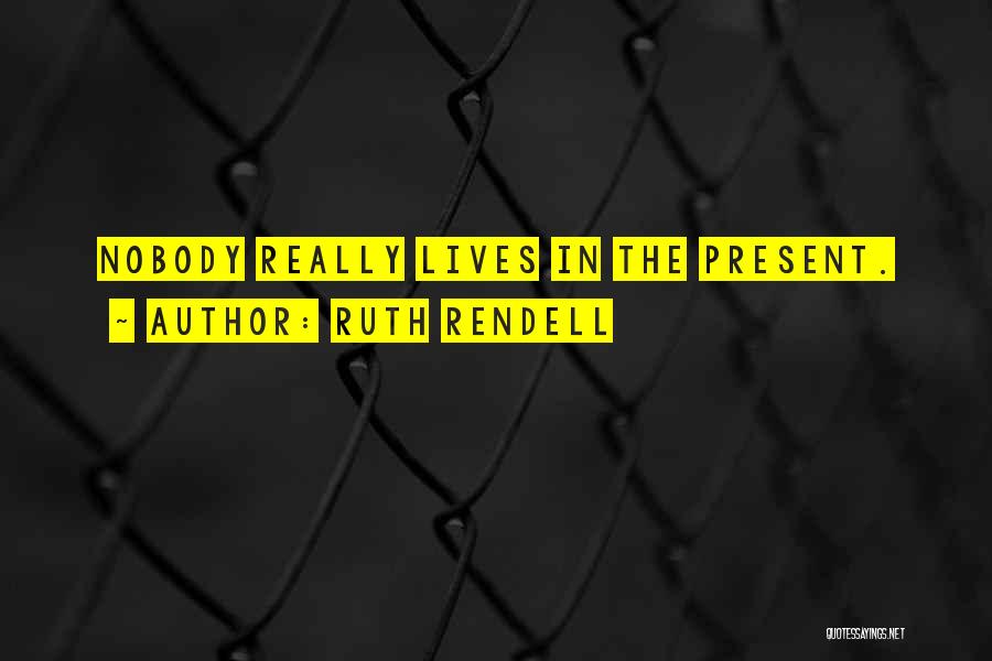 Ruth Rendell Quotes: Nobody Really Lives In The Present.