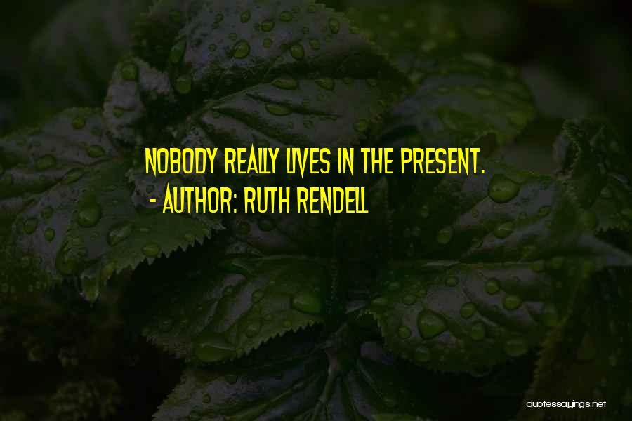 Ruth Rendell Quotes: Nobody Really Lives In The Present.