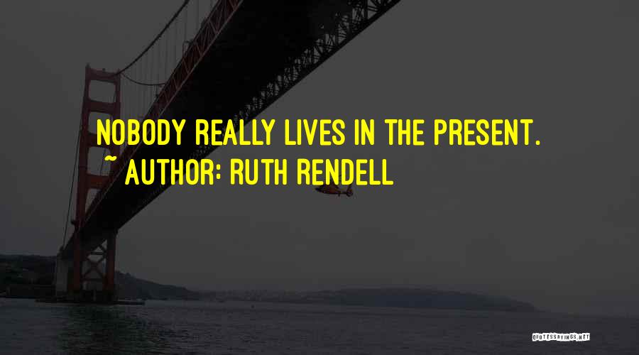 Ruth Rendell Quotes: Nobody Really Lives In The Present.