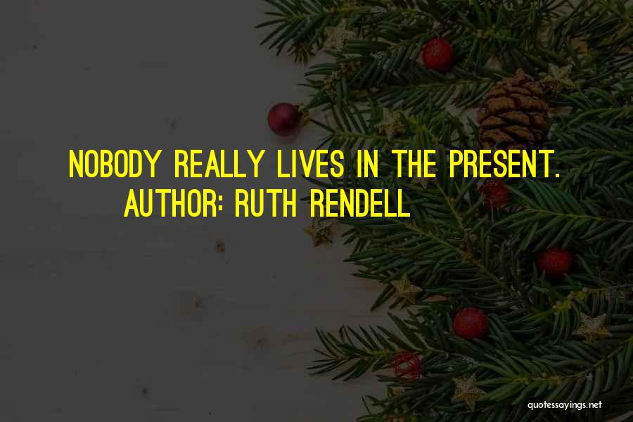 Ruth Rendell Quotes: Nobody Really Lives In The Present.