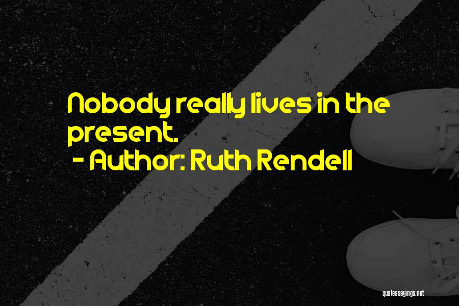 Ruth Rendell Quotes: Nobody Really Lives In The Present.