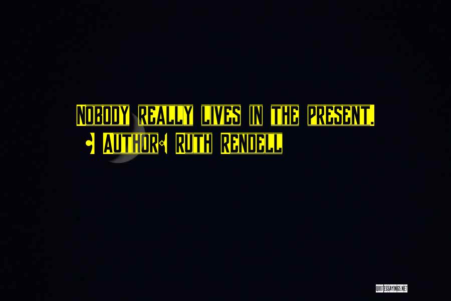 Ruth Rendell Quotes: Nobody Really Lives In The Present.